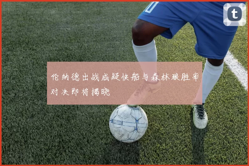 伦纳德出战成疑快船与森林狼胜率对决即将揭晓