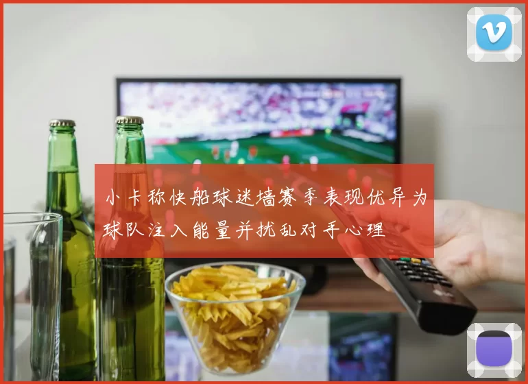 小卡称快船球迷墙赛季表现优异为球队注入能量并扰乱对手心理