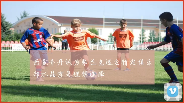 西蒙乔丹认为弗兰克适合特定俱乐部水晶宫是理想选择