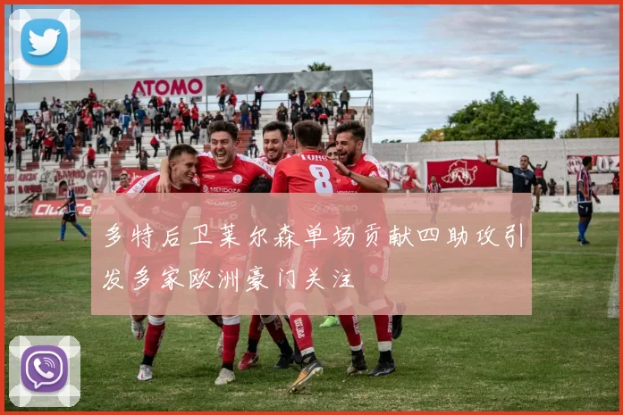 多特后卫莱尔森单场贡献四助攻引发多家欧洲豪门关注
