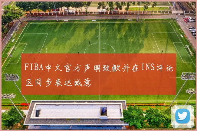FIBA中文官方声明致歉并在INS评论区同步表达诚意