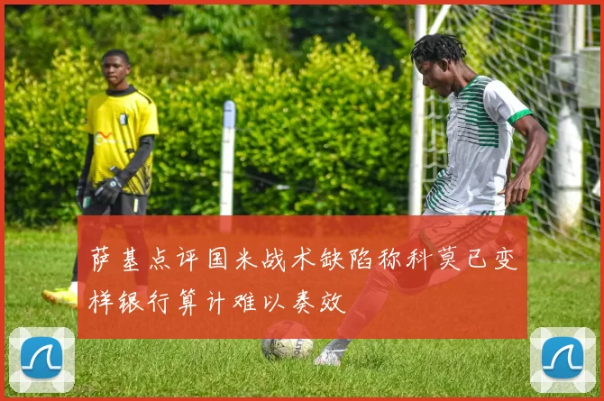 萨基点评国米战术缺陷称科莫已变样银行算计难以奏效