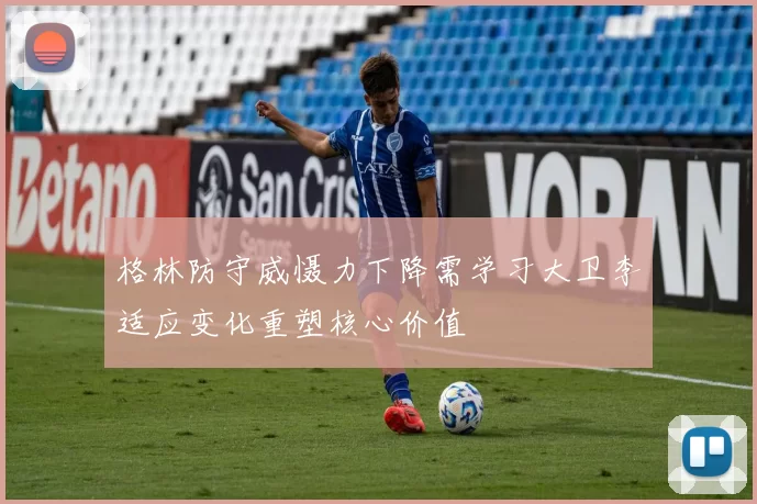 格林防守威慑力下降需学习大卫李适应变化重塑核心价值