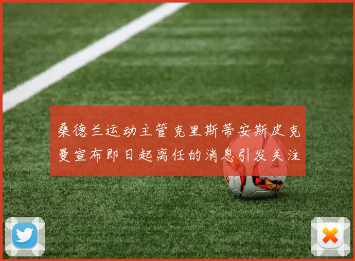 桑德兰运动主管克里斯蒂安斯皮克曼宣布即日起离任的消息引发关注