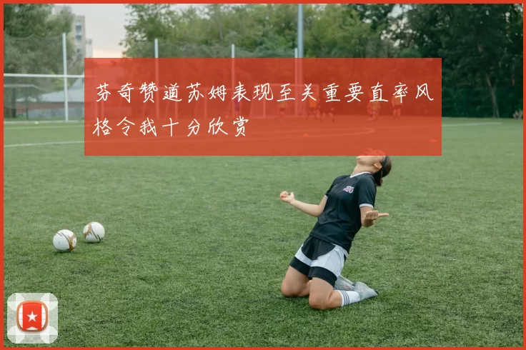 芬奇赞道苏姆表现至关重要直率风格令我十分欣赏