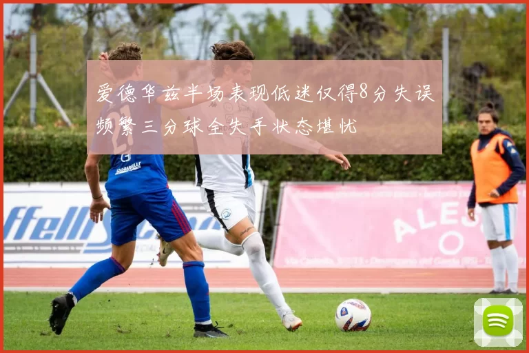 爱德华兹半场表现低迷仅得8分失误频繁三分球全失手状态堪忧