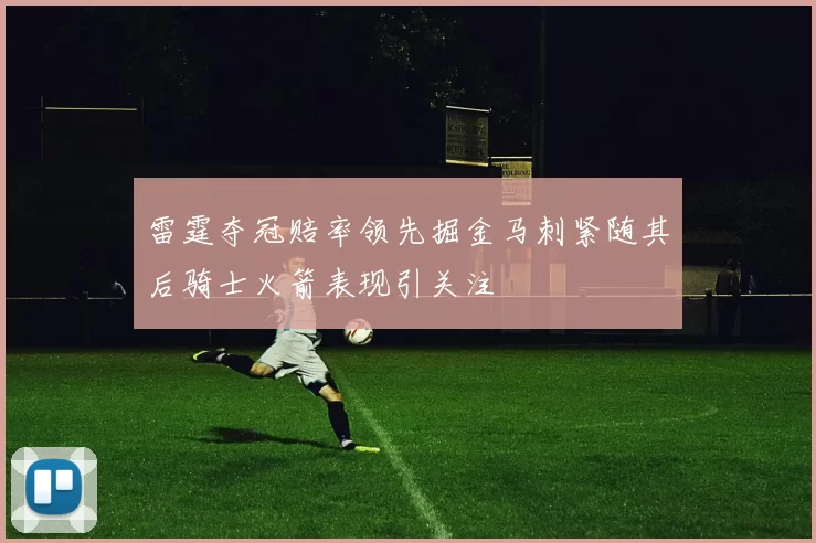 雷霆夺冠赔率领先掘金马刺紧随其后骑士火箭表现引关注