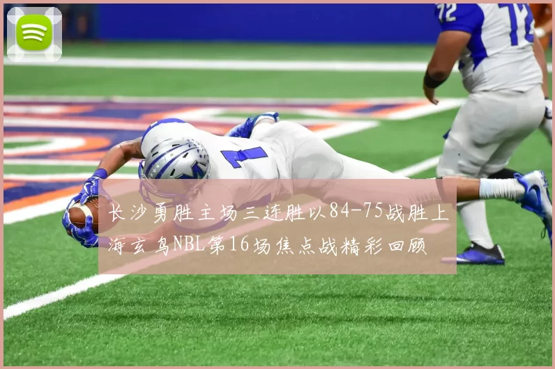 长沙勇胜主场三连胜以84-75战胜上海玄鸟NBL第16场焦点战精彩回顾