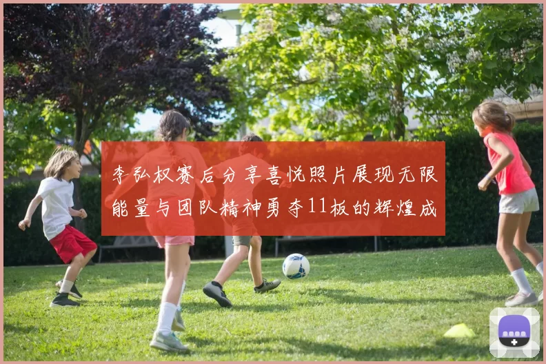 李弘权赛后分享喜悦照片展现无限能量与团队精神勇夺11板的辉煌成就